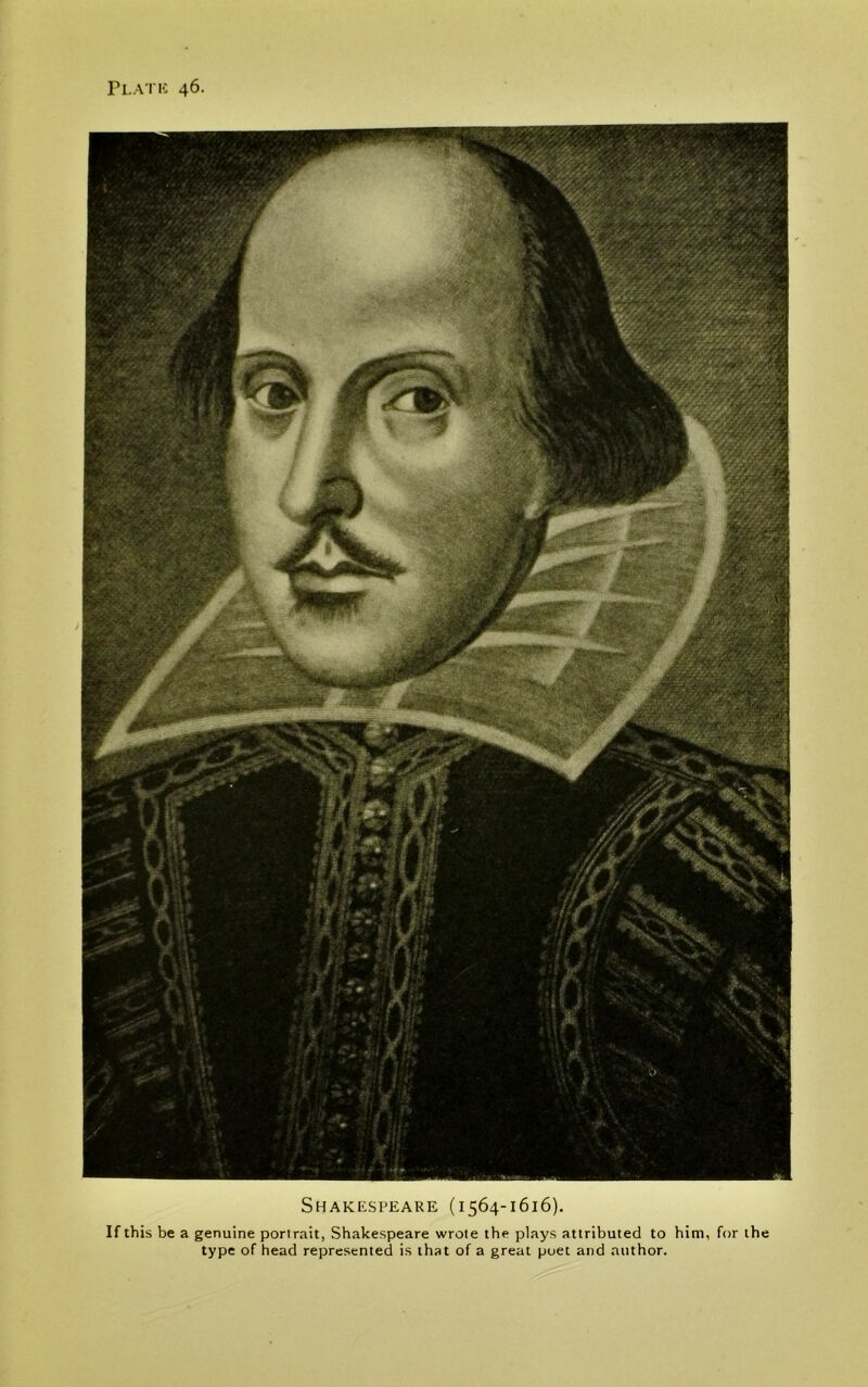 Shakespeare (1564-1616). If this be a genuine portrait, Shakespeare wrote the plays attributed to him, for the type of head represented is that of a great poet and author.