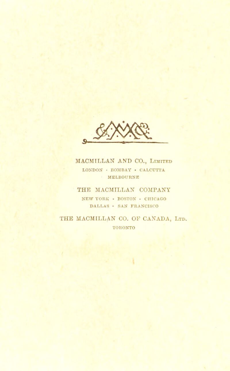 MACMILLAN AND CO., Limited LONDON- * BOMBAY • CALCUTTA MELBOURNE THE MACMILLAN COMPANY NEW YORK • BOSTON • CHICAGO DALLAS • SAN FRANCISCO THE MACMILLAN CO. OF CANADA, Ltd. TORONTO