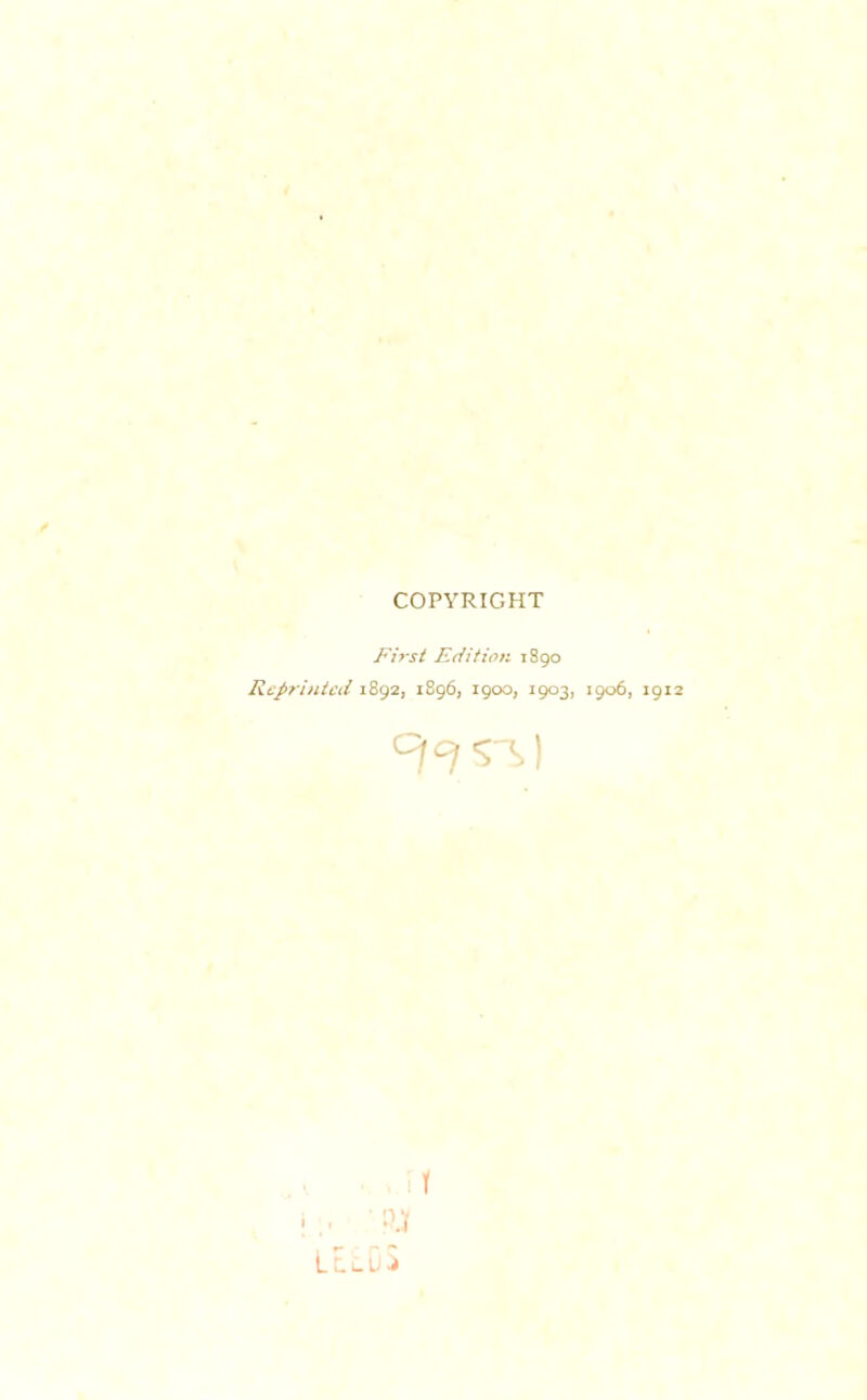 COPYRIGHT First Edition 1890 Reprinted 1892, 1896, 1900, 1903, 1906, 1912 i t 'PJf LElOS