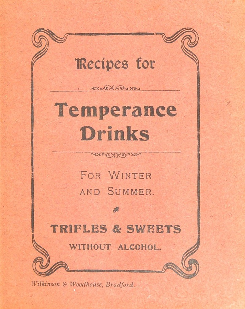 IRedpes for gXf x>v. Temperance Drinks For Winter and Summer. & TRIFLES & SWEETS WITHOUT ALCOHOL. Wilkinson & Wooclhouse, Bradford.