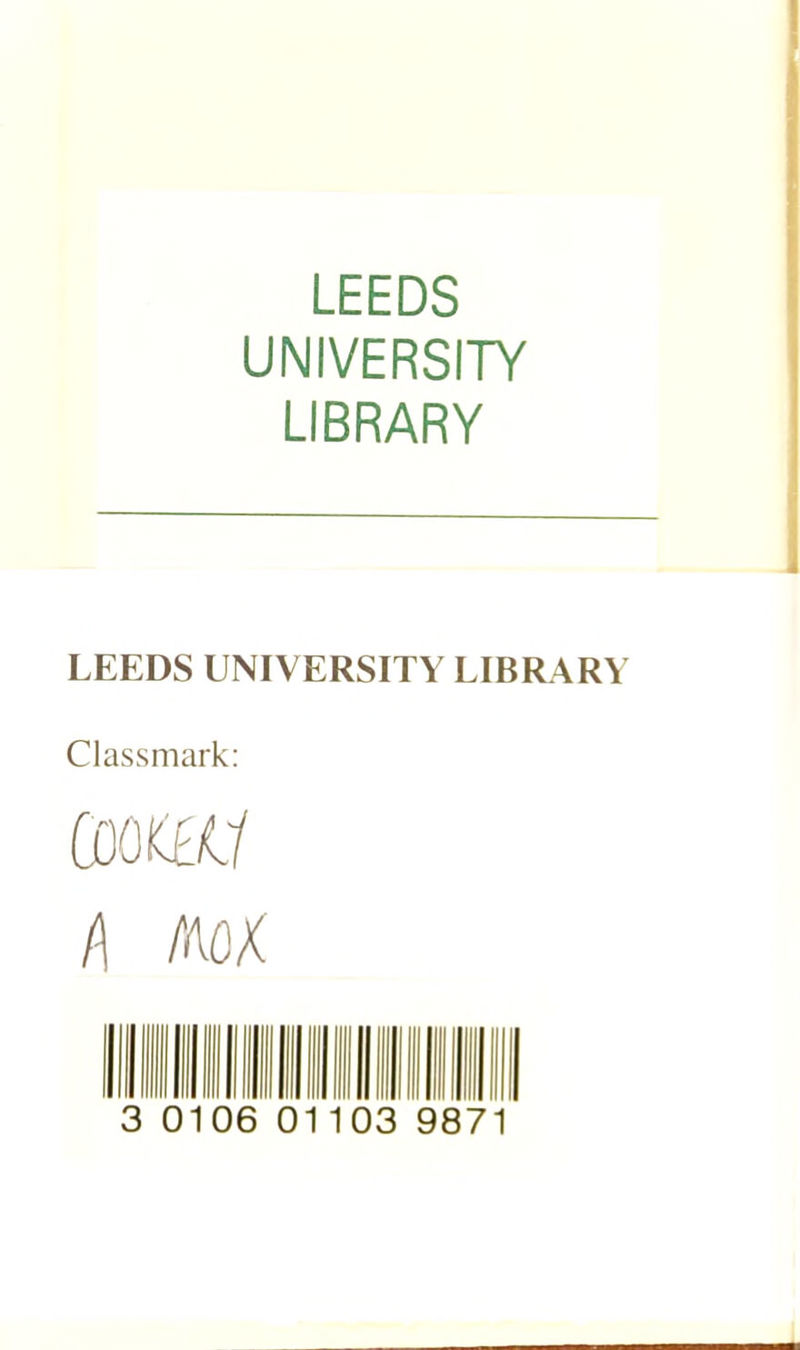 LEEDS UNIVERSITY LIBRARY LEEDS UNIVERSITY LIBRARY Classmark: l\ MOX 3 0106 01103 9871
