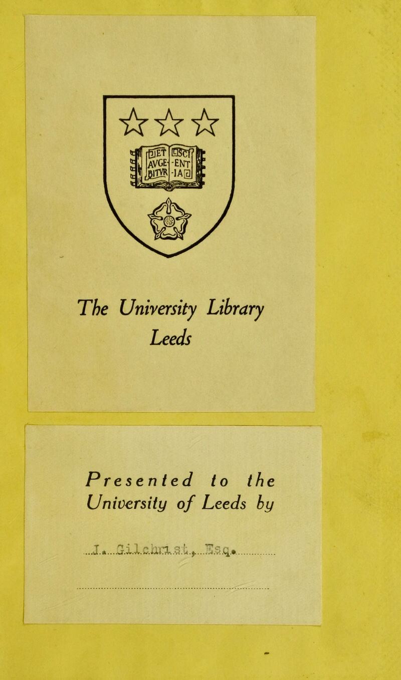 The University Library Leeds Presented to the University of Leeds by