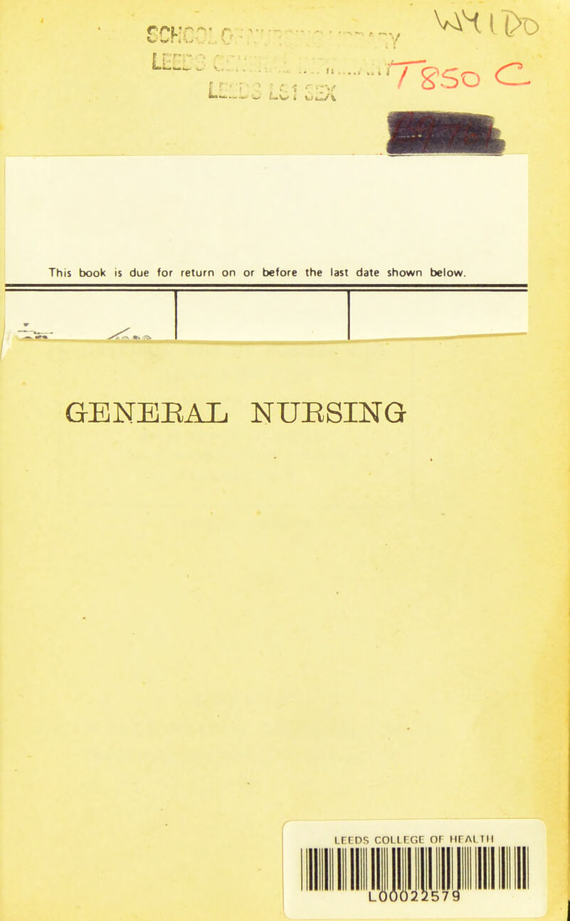 LEEDS G iY71?So C This book is due for return on or before the last date shown below. GENERAL NURSING f LEEDS COLLEGE OE HEALTH