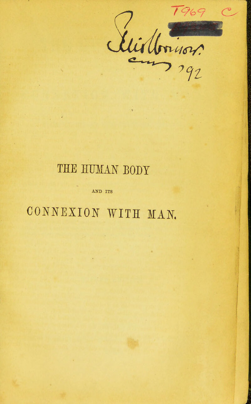 THE HUMAN BODY AND ITS CONNEXION WITH MAN.