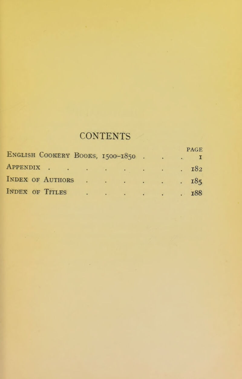 CONTENTS PAGE English Cookery Books, 1500-1850 . . . i Appendix 182 Index of Authors 185 Index of Titles 188