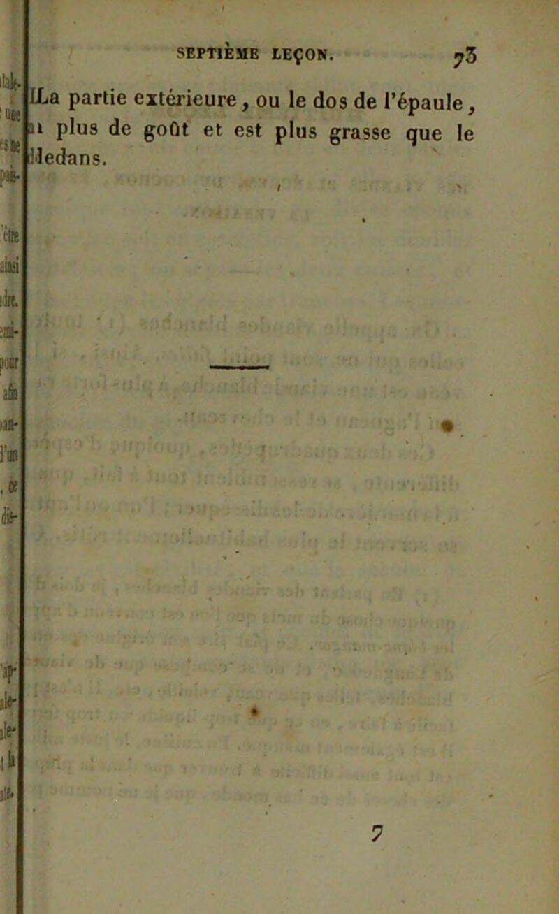 ILa partie extérieure, ou le dos de l’épaule, ai plus de goût et est plus grasse que le Uedans. tire SEPTIÈME LEÇON. 73 k » JW ifc ■M- liB (&• t il*• ale- ifc