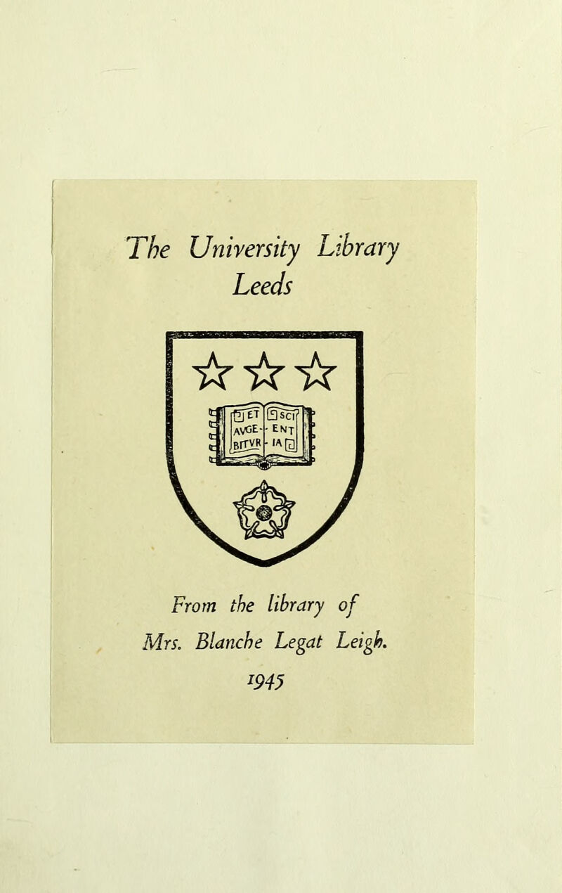 The University Library Leeds From thè library of Mrs. Bianche Legai Leigh.