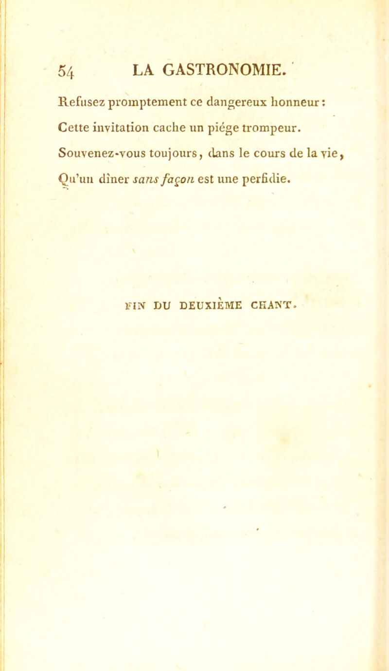 Refusez promptement ce dangereux honneur; Cette invitation cache un piège trompeur. Souvenez-vous toujours, dans le cours de la vie, Qu’un dîner sans façon est une perfidie. FIN DU DEUXIÈME CKAKT.