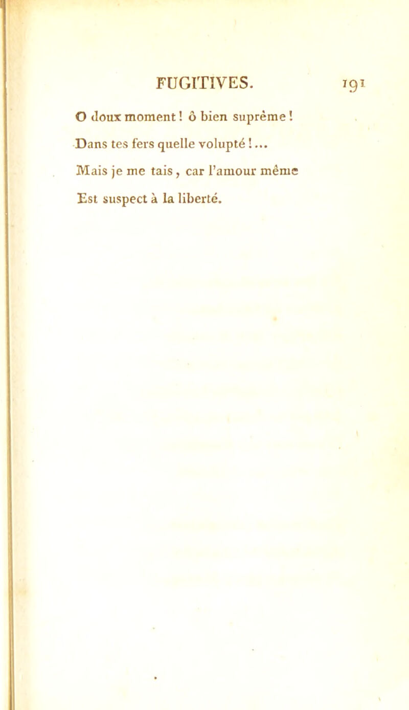 O doux moment ! ô bien suprême ! Dans tes fers quelle volupté !... Mais je me tais, car l’amour même Est suspect à la liberté.