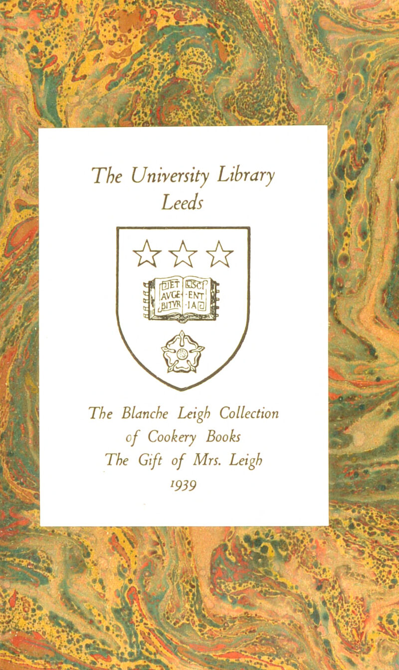 The U titrer si ty Library Leeds ☆ ☆☆ The Blanche Leigh Collection of Cookery Books The Gift of Mrs. Leigh !939