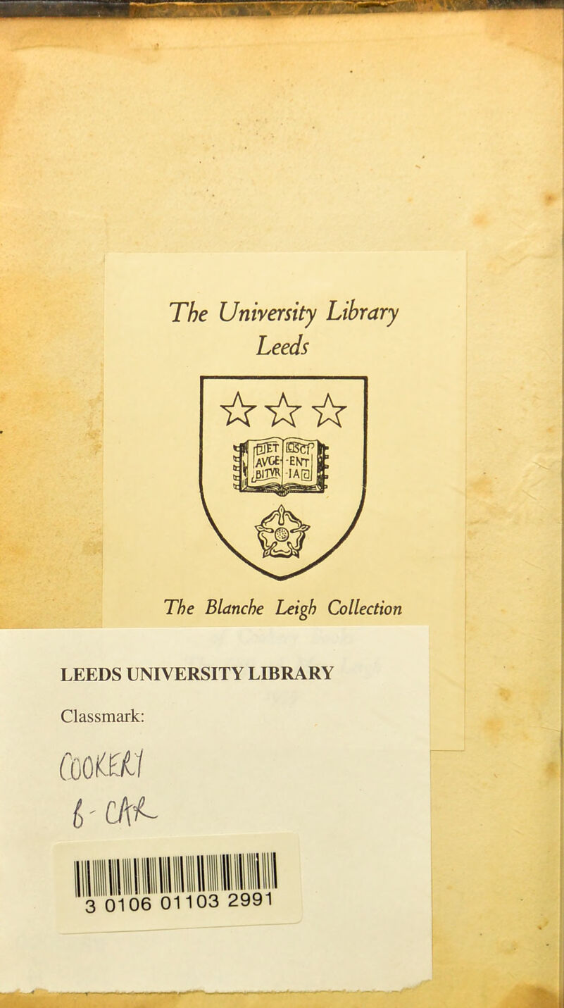 The University Library Leeds The Blanche Leigh Collection LEEDS UNIVERSITY LIBRARY Classmark: 6'CA<-