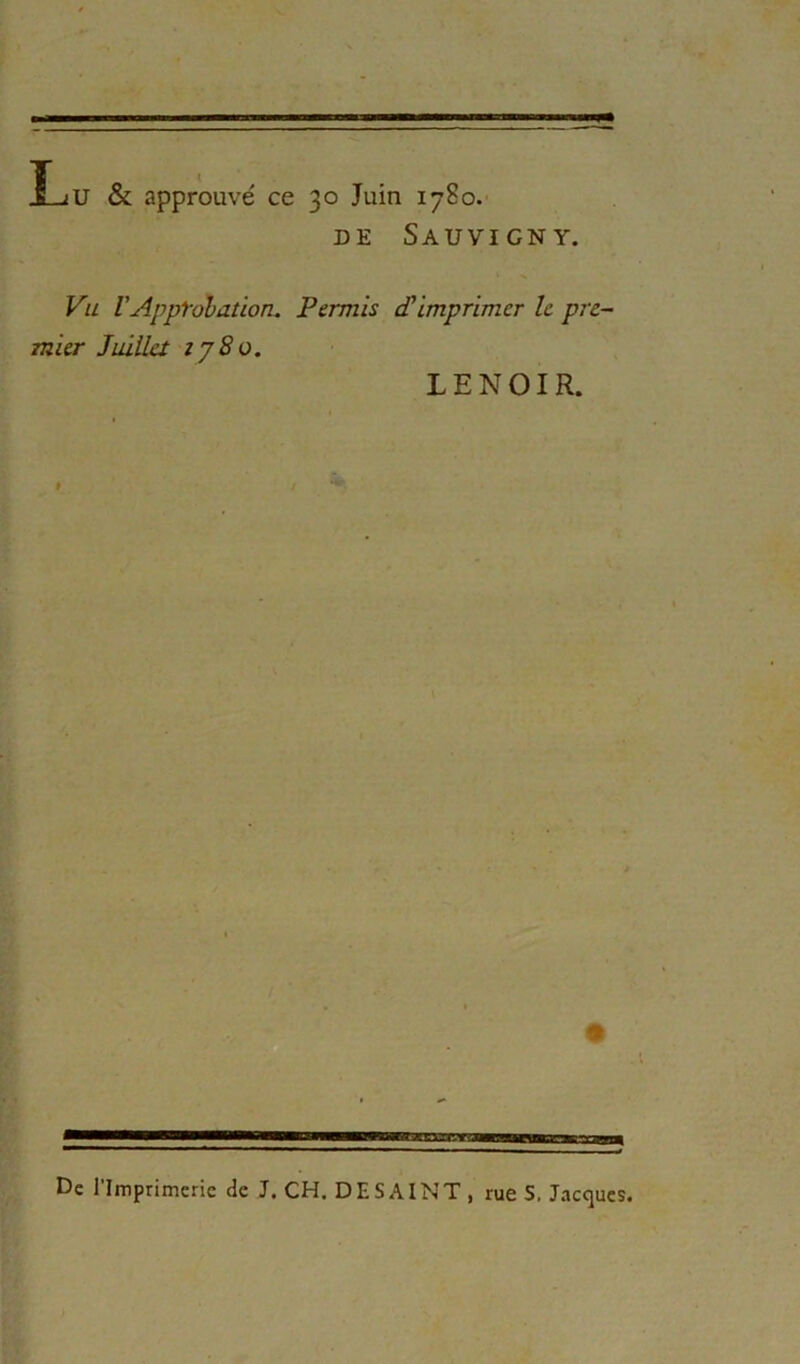 U & approuvé ce 30 Juin 1780. DE SaUVIGNY. Vu VAppl-olation, Permis cTimprimer le pre- mier Juillet îjSo, LENOIR. \ De rimprimeric de J. CH. D E S AIN T , rue S. J.-»cciucs.