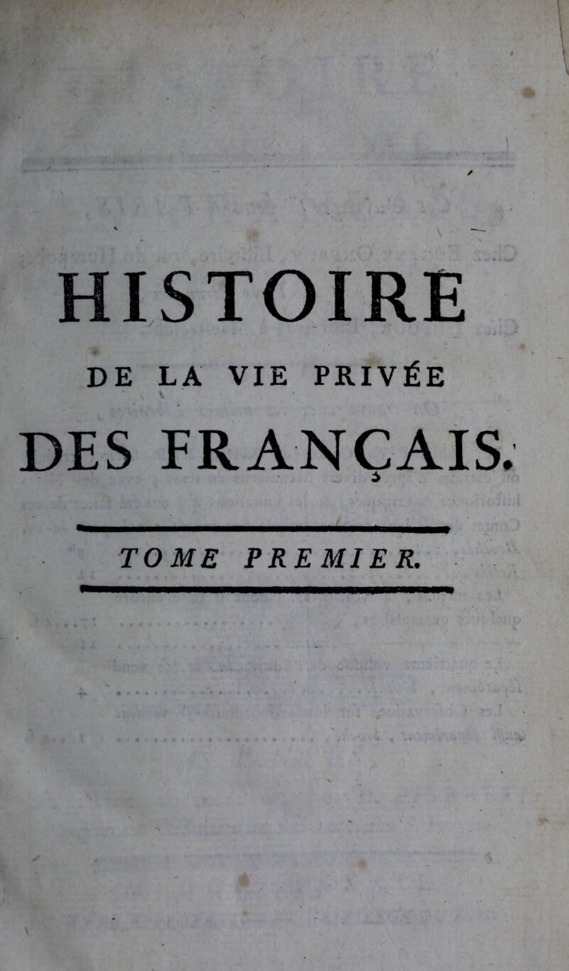 HISTOIRE DE LA VIE PRIVÉE ' s \ ' DES FRANÇAIS TOME PREMIER.