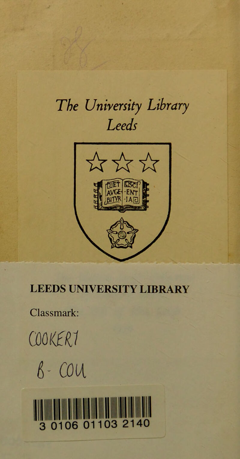 The Unirersity Library Leeds LEEDS UNIVERSITY LIBRARY Classmark: 6- CO (A