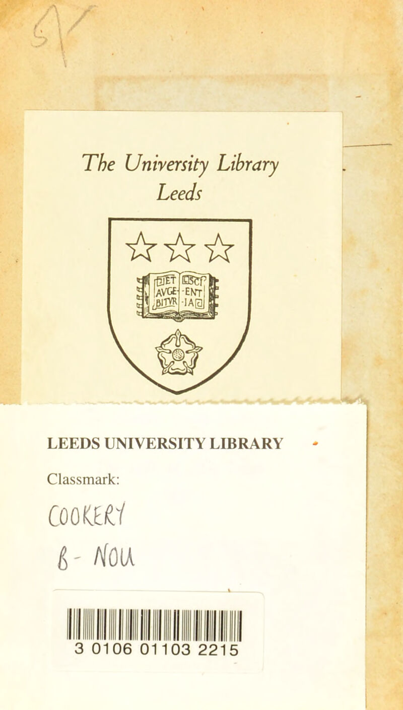 The Unirersity Library Leeds LEEDS UNIVERSITY LIBRARY Classmark: CûOfCE il lie IA 3 0106 0 10 5