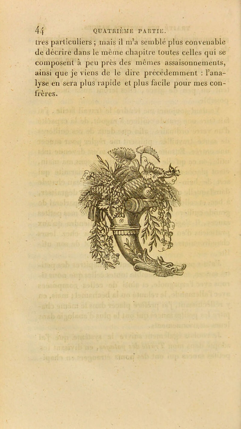 1res particuliers ; mais il m’a semblé plus convenable de décrire dans le même chapitre toutes celles qui se composent à peu près des mêmes assaisonnements, ainsi que je viens de le dire précédemment : l’ana- lyse en sera plus rapide et plus facile pour mes con- ifères.