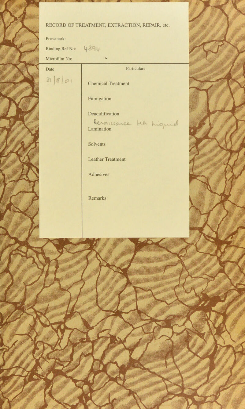 RECORD OF TREATMENT, EXTRACTION, REPAIR, etc Pressmark: Binding Ref No: Microfilm No: Particulars Chemical Treatment Fumigation Deacidification Lamination Solvents Leather Treatment Adhesives Remarks . f WJ ym m Mil