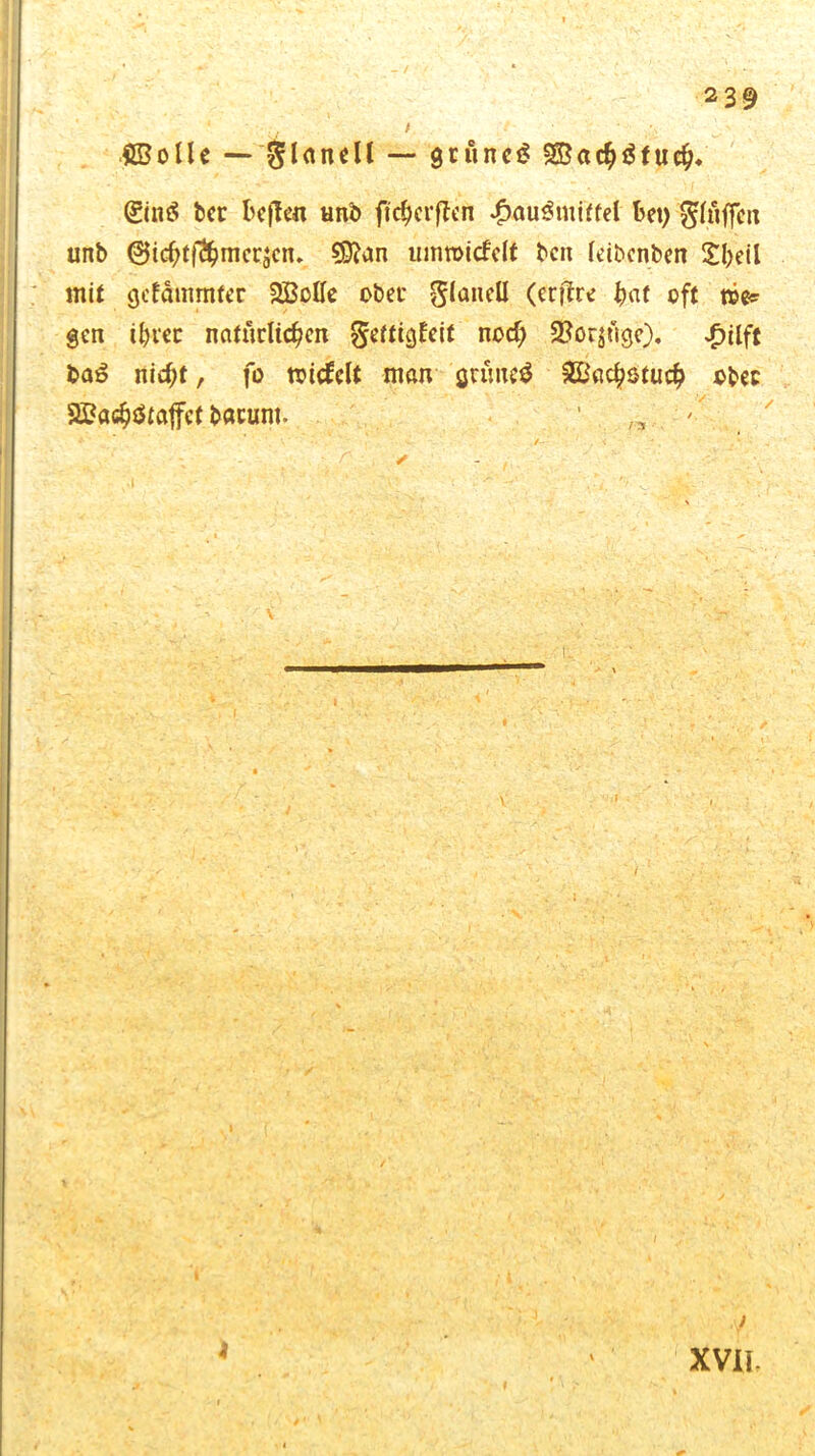 i ■ ,•> , flßolle — 'glancll — grünet* SBachäfueh* (£inä bcr beffm unb ftchcrfieri £au3mittel bet) bluffen unb ®ichtfiJhmcr$cm 9D?an umroicfelt ben leibcnben Xl)eil mit gelammter 2Botte ober (erftre h«t oft me* gen ihrer natürlichen ^eftigleit nod; 2?or$uge). Jpilft baß nicht, fo micfclt man grünet 2£achstuch ober 8£ach$faffct bacunt. 1 „ , V XVII-