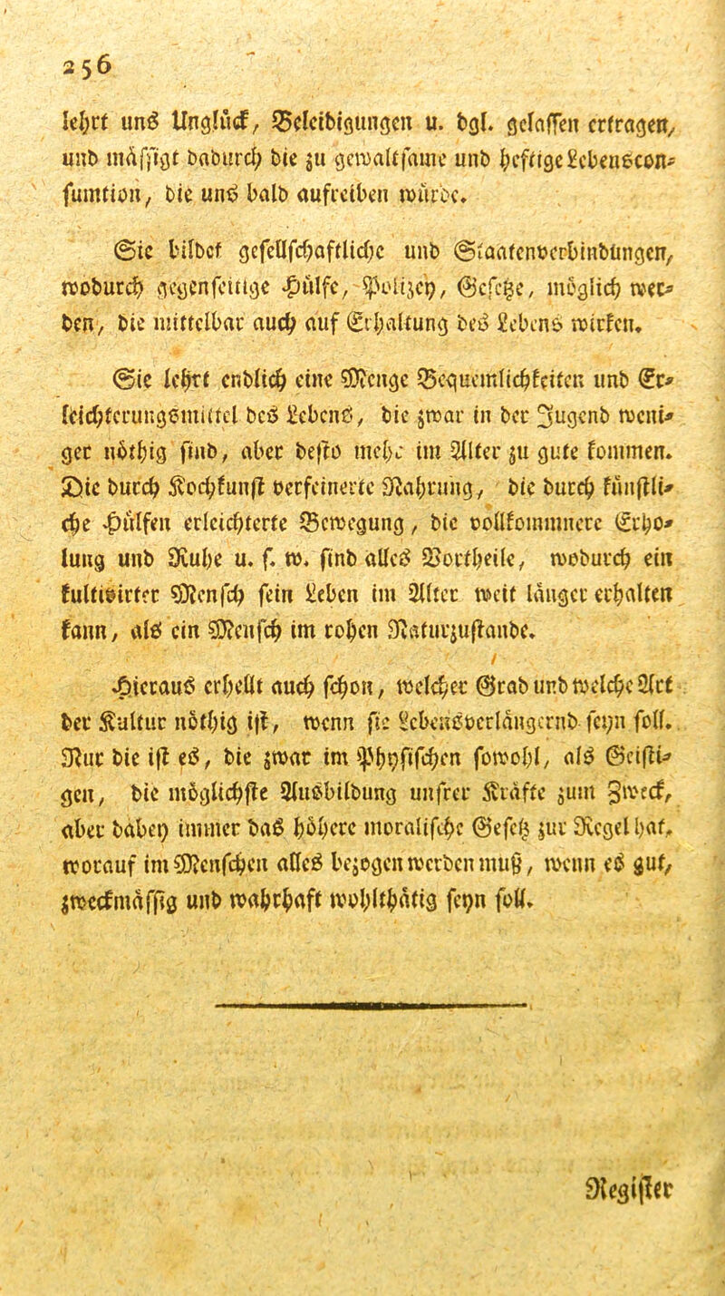 le&rf unS tlnglud, 25clcibigungcn u. bgl. getaflen erfragen, unb mäfjigt baburd) bte $u gemalt fame unb ^cfrigc ^cbenecon- fumtiöii, bie untf halb aufreiben untrer. ©ic bilbcf gcfeflfd)afrlid)c unb (Sfaafenbcrbinbüngcn, woburd) gegcnfcitige «pulfC/^oHjei), (Bcfcfce, möglich tvec* ben, bic mittelbar auch auf (£tl)akung beo £ebcn& rotcfcn* @ic lehrt cnblid) eine SÖicnge SScgucmlidjfcitcn unb (£c* fbidjtcrungemütcl bcS Ecbcnä, bic $t»ar in ber 3'ugenb rocnü get uötfug fmb, aber befto mcly im 2ilter$ugufe fommen» £>ic burd) $od;fun|? berfeinerte 0tafyningy bic burd) fünjtlt* ehe Wulfen erleichterte ^Bewegung, bic oollfommnerc <£i-bo* Jung unb 9£ube u. f. ro, finb attc$ 2>octI)eile, mobureb ein hiltibirfcr 93Jcnfd) fein £cbcn im 2Jlter weit langet erhalten fann, alö ein sföcnfch im rohen 9ftßfur$u|fanbc. 1 f ' / .£icrau$ crl;eOt auch febon, welcher @rab unb welche Öfct bei* Sulfur noffyig ijf, wenn fic Scbensbcrlängcrnb fct;n füll. 3?ur bic ift e$, bie jmat im ^^(ifc^en fowoJjl, al$ 0eifii* gen, bie mögliche 2lufcbilbung unfrei- Svidffe $utn givecf, aber habet) immer baS höhere mordlifc^c 0efcf$ jur Svcgel bat, worauf im SDfcnfcbcn atleö bejegen werben mufj, wenn e$ gut, Smecfmäfftg unb wahrhaft tttoblthafig fepn foll. 9legi|let