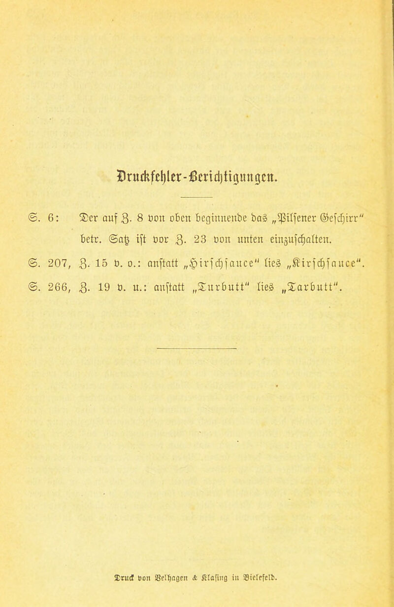 DnttkfcljIcr-jScndjttninngcn. <S. 6: ®cr auf 3- 8 Don oben begiuneube öa§ „^SiXfener ©efdjirr betr. @atj ift bor 3-23 oon unten eiugufcfjabteu. <&. 207, 3- 15 b. o.: anftatt „^trfdjfauce tie» „®irfdjfauce“. ©. 266, 3- 19 b. u.: anftatt „Surbutt Iie§ „Xarbutt. Erndt öon SSel^aßen <t iUafing in ©tclcfclb.