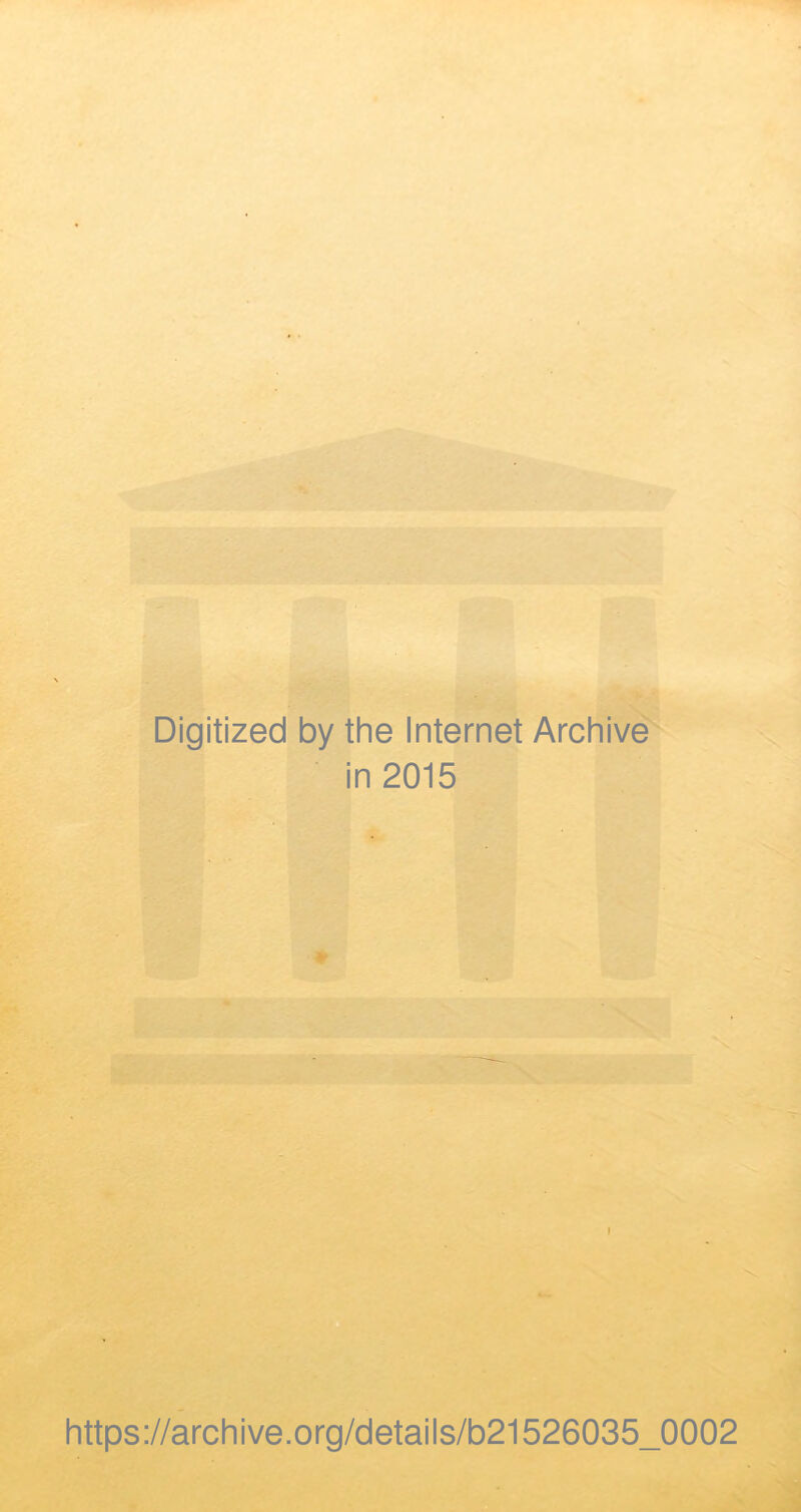 Digitized by the Internet Archive in 2015 * https://archive.org/details/b21526035_0002