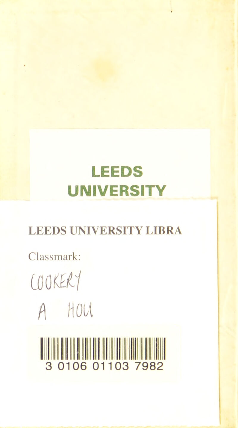 LEEDS UNIVERSITY LEEDS UNIVERSITY LIBRA Classmark: mm h HOU 3 0106 O 1103 7982