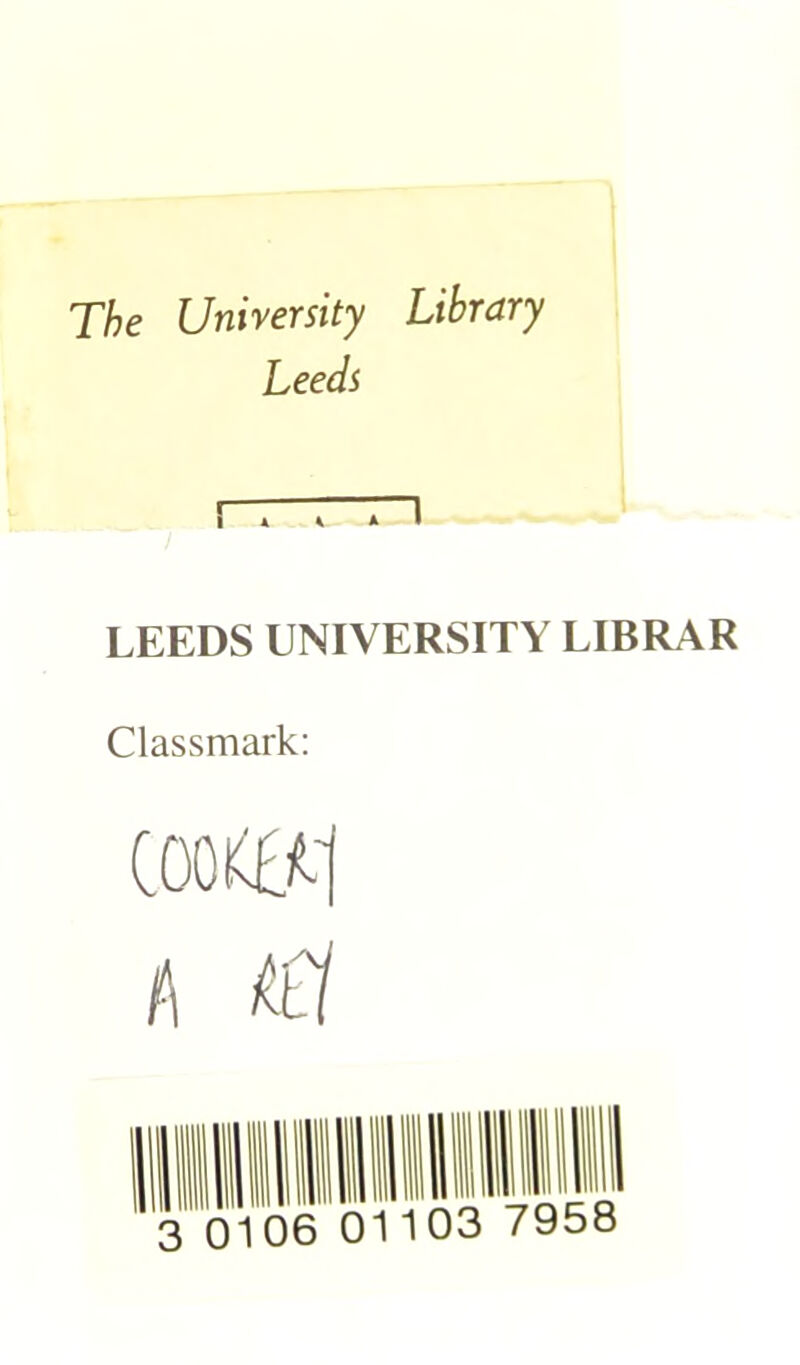 The University Library Leeds r 1 LEEDS UNIVERSITY LIBRAR Classmark: COOKER A t£l 3 0106 01 103 7958