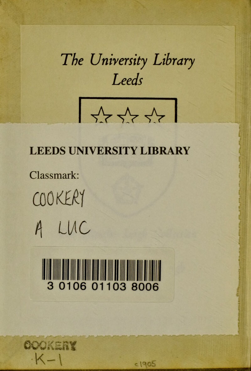 The University Library Leeds LEEDS UNIVERSITY LIBRARY Classmark: aoiati />! LHC 3 0106 01103 8006 COOKES* ■K-\ cV105