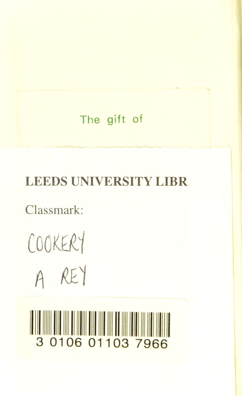 The gift of LEEDS UNIVERSITY LIBR Classmark: co(mi t\ tzi 0106 03 7966