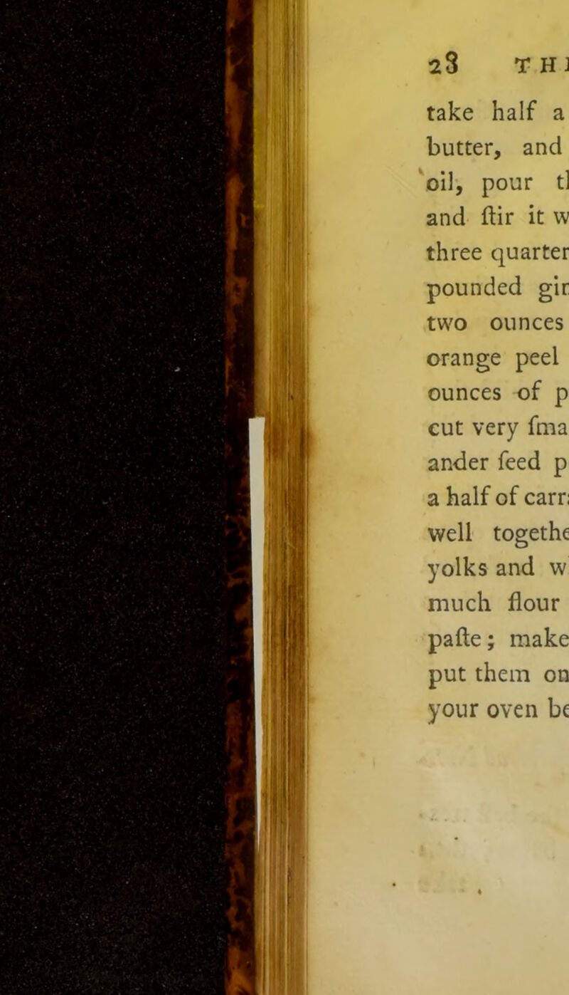 take half a butter, and oil, pour tl and ftir it w three quarter pounded gir two ounces orange peel ounces of p cut very fma ander feed p a half of carr; well togethe yolks and w much flour pafte; make put them on your oven be