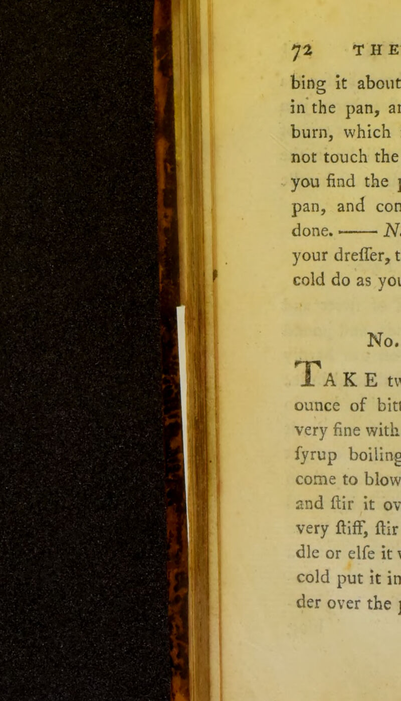 bing it about in the pan, ai burn, which not touch the you find the ] pan, and con done. N, your dreffer, t cold do as yoi No. Take tv ounce of bitl very fine with, fyrup boiling come to blow and ftir it ov very ft iff, ftir die or elfe it \ cold put it in der over the j