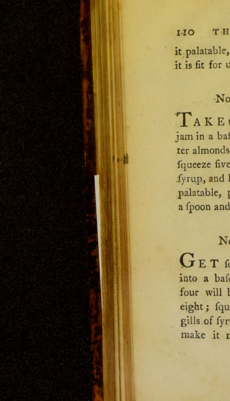 IIO TH it palatable, it is fit for n •No TaKEi jam in a bal ter almonds fqueeze five fyrup, and 1 palatable, [ a fpoon and N( Get* into a baf< four will l eight; fqu gills of fyn make it r