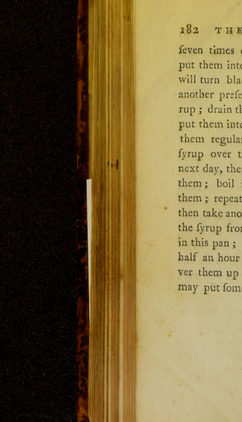 feven times < put them int< will turn bla< another prefe rup ; drain tl put them intc them regulai fyrup over t next day, the: them ; boil : them ; repeat then take ano the fyrup froi in this pan ; half an hour ver them up may put fom<