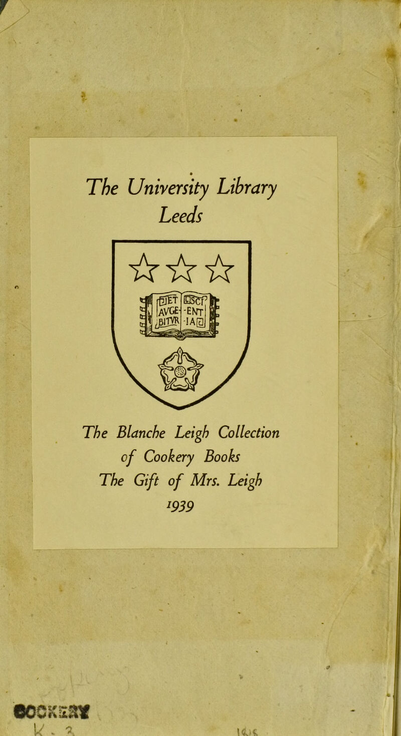 The University Library Leeds The Blanche Leigh Collection of Cookery Books The Gift of Mrs. Leigh *939