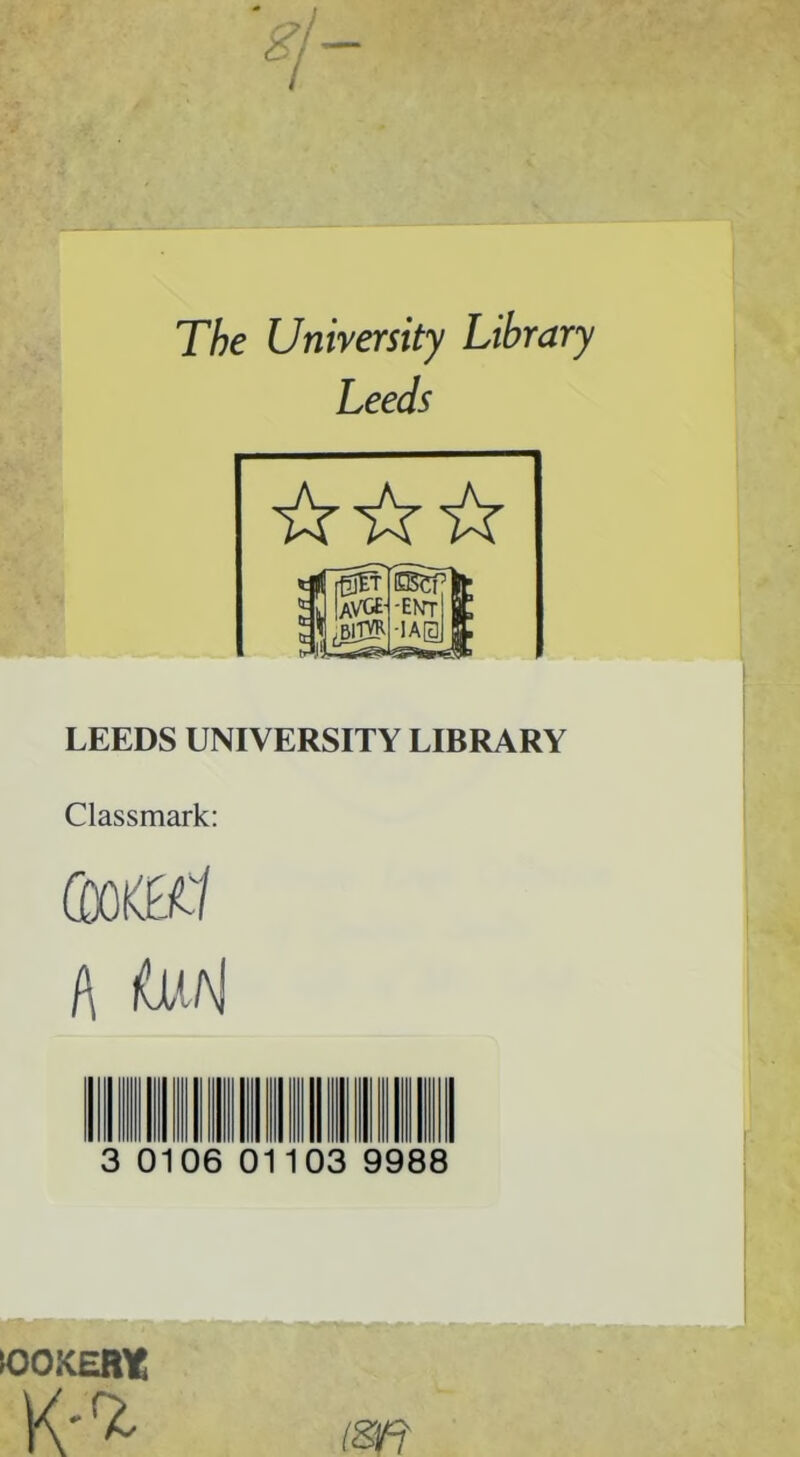 The University Library Leeds LEEDS UNIVERSITY LIBRARY Classmark: A M 0106 0110 9988 \OOKERt K' ^ im