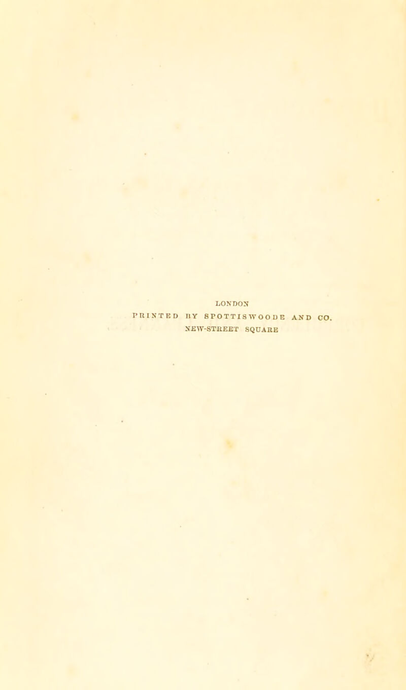 LONDON PRINTED nY 8POTTISWOODE AND CO. NEW-STREET SQUARE