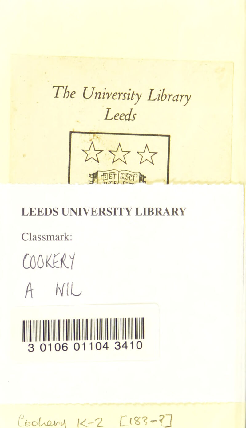 The University Library Leeds LEEDS UNIVERSITY LIBRARY Classmark: aw w A hfl L 0106 01104 34 0 CboU&AriA IKr'Z