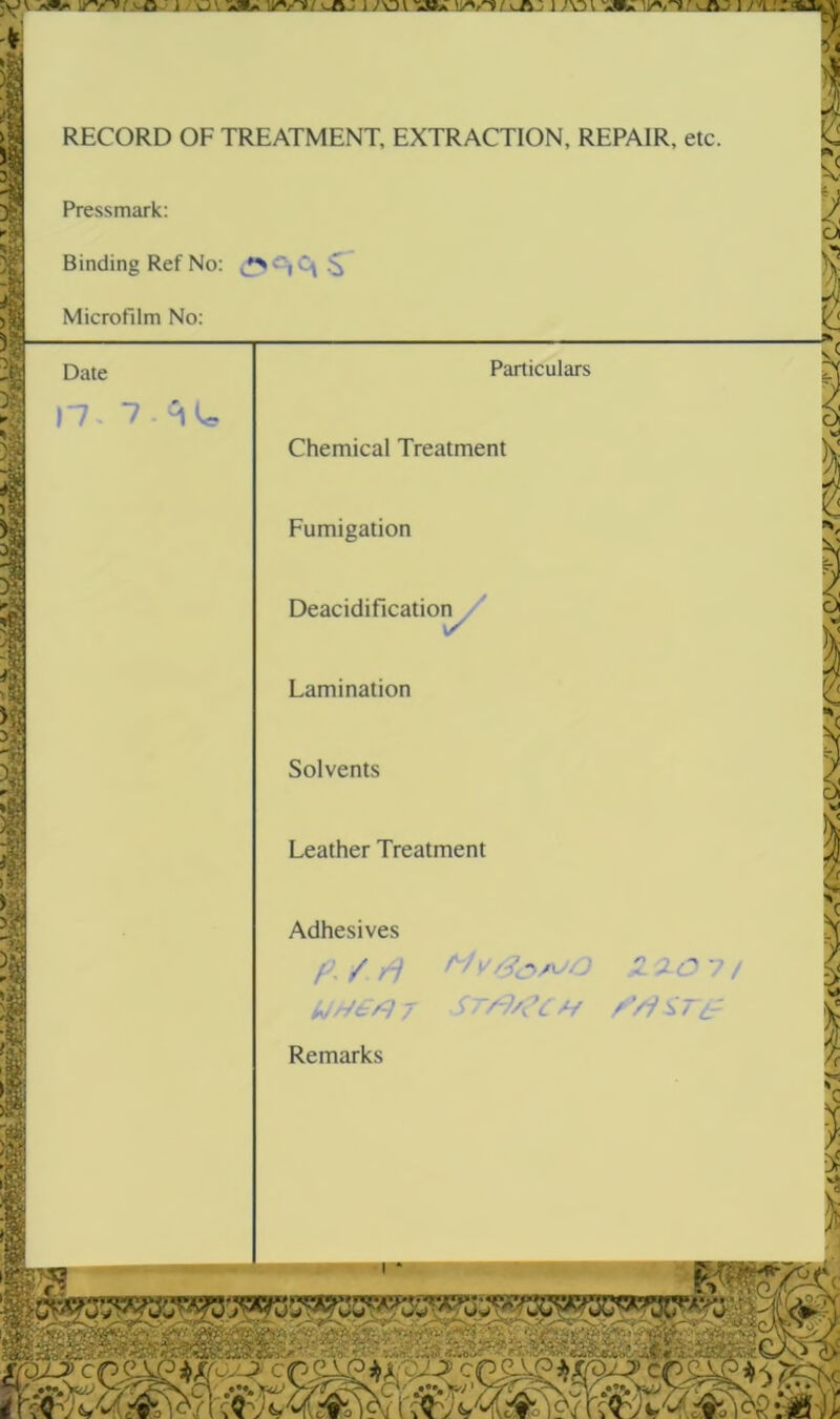 V j / u V i y\D i 'saiik / s^v ) ;\d v -siK i /nj. >1 J RECORD OF TREATMENT, EXTRACTION, REPAIR, etc. Pressmark: Binding Ref No: C\ .'$ Microfilm No: Date Particulars Chemical Treatment Fumigation Deacidificatior^/ Lamination Solvents Leather Treatment Adhesives P- / ri XO '? / 7 5' T/^/Cl // / '/i Remarks