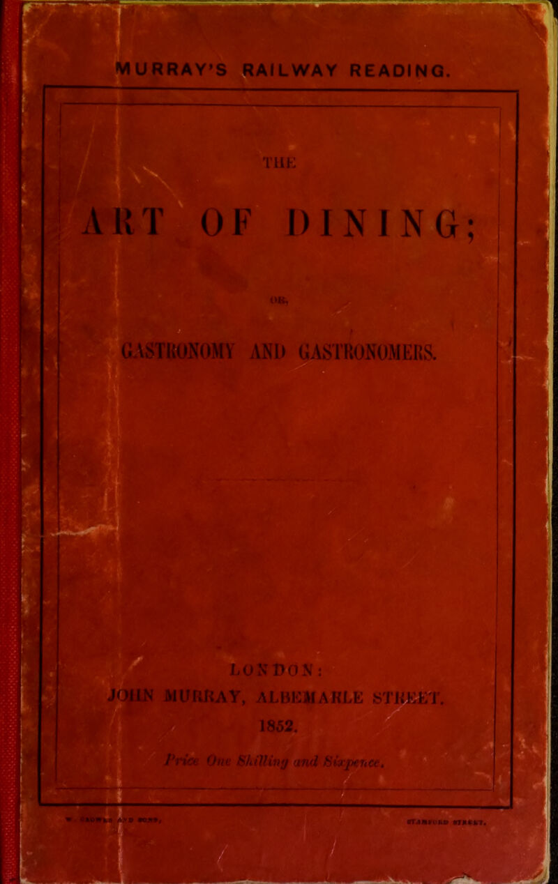 URRAY’S RAILWAY READING. — THE ! ART OF DINING; GASTRONOMY AND GASTRONOMERS. 4 - LONDON: JOHN MURRAY, ALBEMARLE 1855 Price One Shtllinff and Sixpence, ■■■■if.. VTJMKOIlU »mK7.