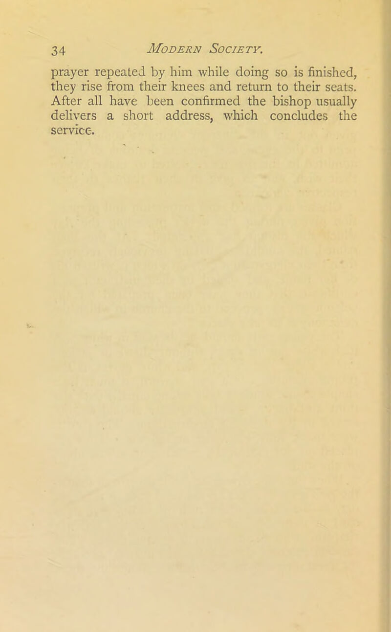 prayer repeated by him while doing so is finished, they rise from their knees and return to their seats. After all have been confirmed the bishop usually delivers a short address, which concludes the service.
