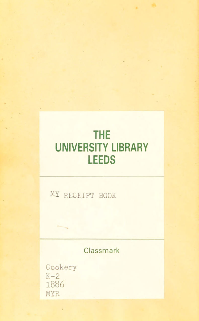 THE UNIVERSITY LIBRARY LEEDS MI RECEIPT BOOK Cookery K-2 1886 MYR Classmark