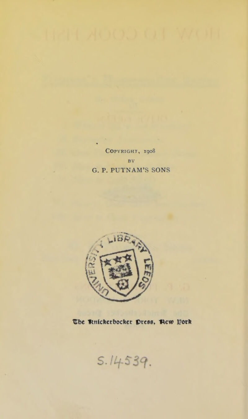 Copyright, 1908 BY G. P. PUTNAM’S SONS Ube ftnicherbochcr iprcea. Hew l!?ocfc S.llj-SScf.