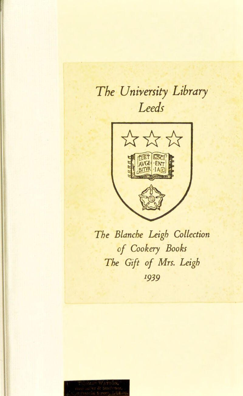 The University Library Leeds The Blanche Leigh Collection of Cookery Books The Gift of Mrs. Leigh l939