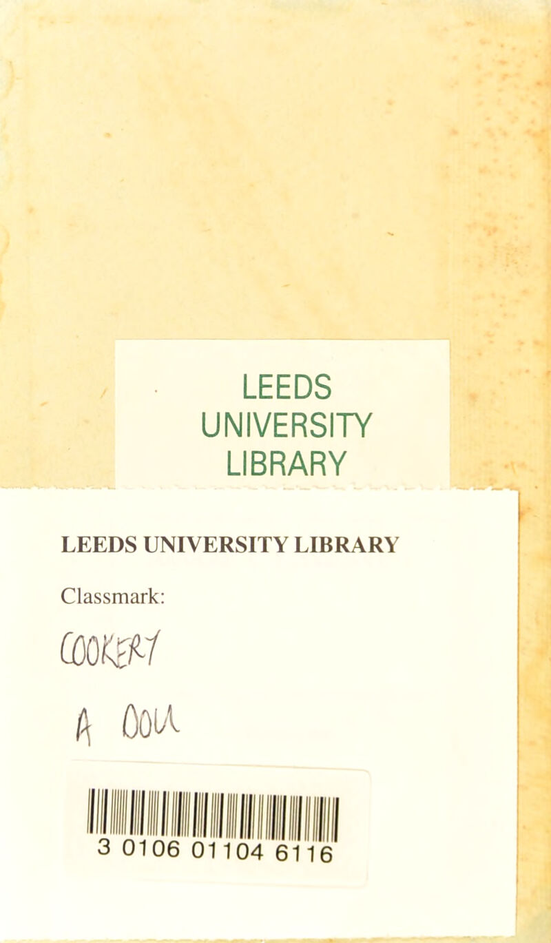 LEEDS UNIVERSITY LIBRARY LEEDS UNIVERSITY LIBRARY Classmark: A OoiA