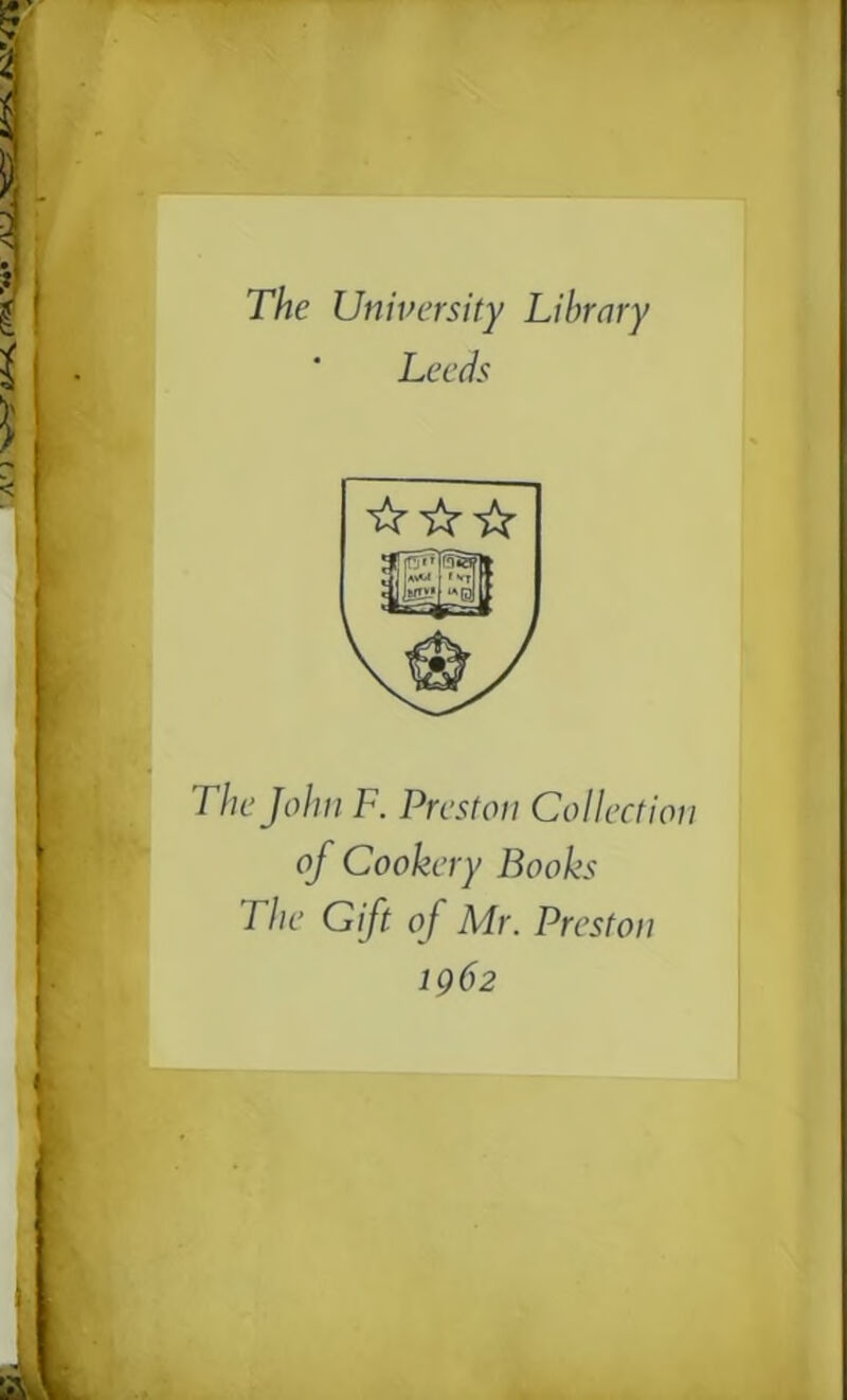 The University Library ' Leeds ☆ ☆☆ The John F. Preston Collection of Cookery Books The Gift of Mr. Preston 1962