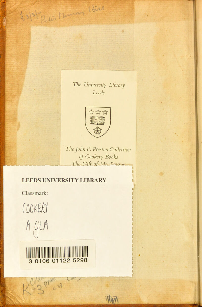 The University Library Leeds ☆ ☆☆ The John F. Preston Collection of Cookery Books The Gift of Mh i l LEEDS UNIVERSITY LIBRARY v w Classmark: ( i mL