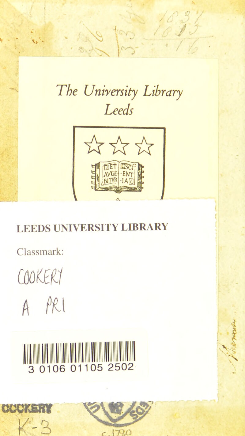 J . [ r- ,r. tP . / •' / y T/?e University Library Leeds LEEDS UNIVERSITY LIBRARY Classmark; A fn 0 06 01105 2502 CCCKSRY K 3) r.\-Rjd