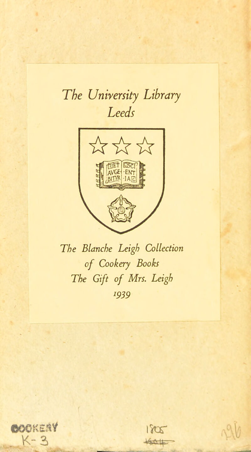 The Unirersity Library Leeds The Blanche Leigh Collection of Cookery Books The Gift of Mrs. Leigh 1939 cookshY