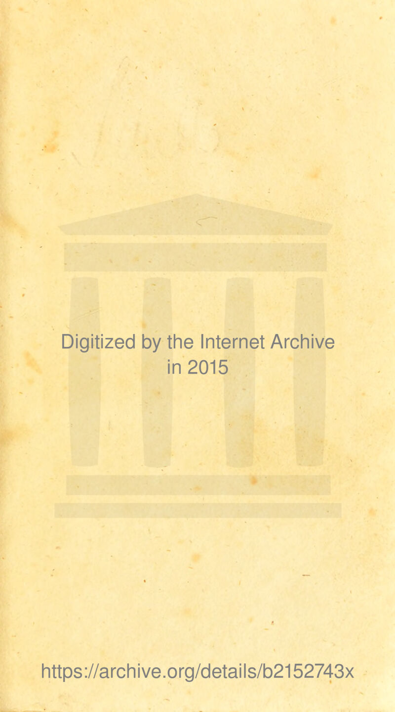 Digitized by the Internet Archive in 2015 https://archive.org/details/b2152743x