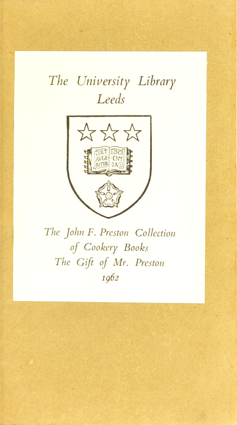 The University Library Leeds The John F. Preston Collection oj Cookery Books The Gift of Mr. Preston 1962